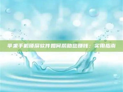武威苹果手机锁屏软件如何帮助您赚钱：实用指南