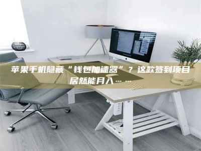 武威苹果手机隐藏“钱包加速器”？这款签到项目居然能月入……